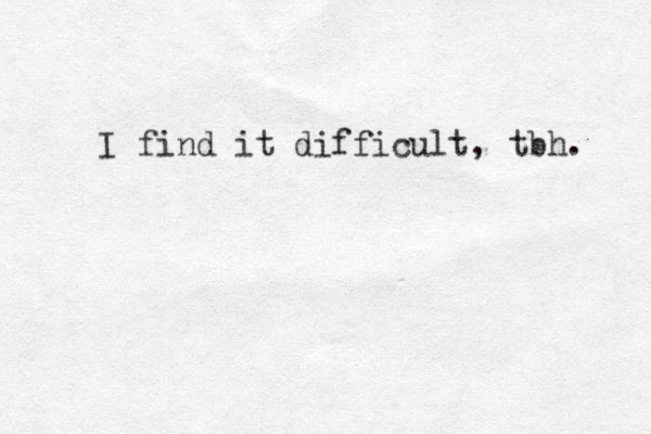 I find it difficult, tbh. 