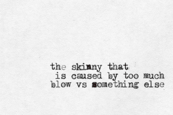 the skinny that is caused by too much blow vs something else 