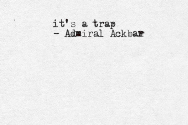 it's a trap - Admiral Ackbar 