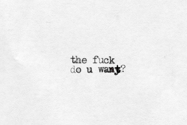 the fuck do u wany y t t t t?