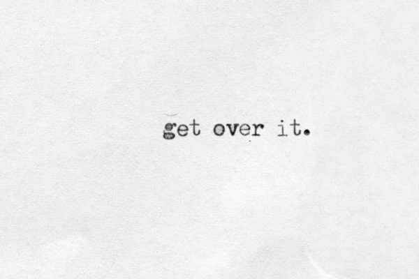 get over it.