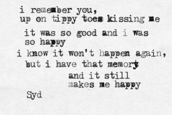 i remember you , up on tippy toes kissing me it was so good and i was so happy i know it won't happen again , but i have that memort y y y and it still makes me happy Syd