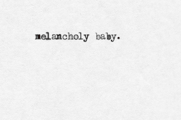 melancholy baby.