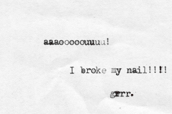 aaaooooouuuu! I broke my nail!!!! grrr.