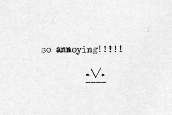 so annoying!!!!! .\/. ----