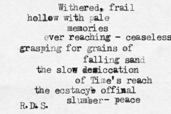 Withered, frail hollow with pale memories ever reaching - ceaseless grasping for grains of falling sand the sloe w desiccation of Time's reach the ecstacyb - offinal slumber - peace R.D.S.