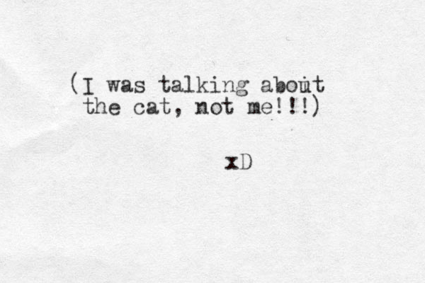 (I was talking aboit u the cat, ot me n !!!) xD 