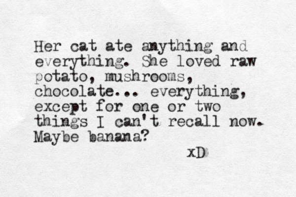 Her cat ate anything and everything. She loved raw potato, mushrooms, chocolate ... everything, except for one or two things I can't recall now. Maybe banana? xD