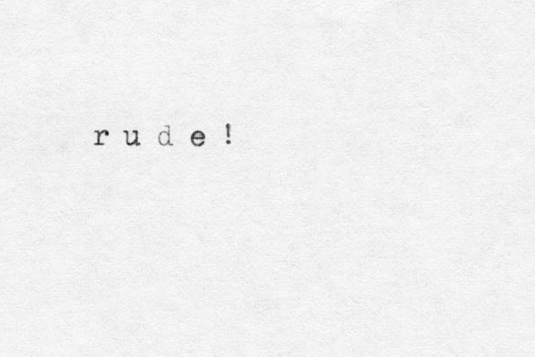r u d e !