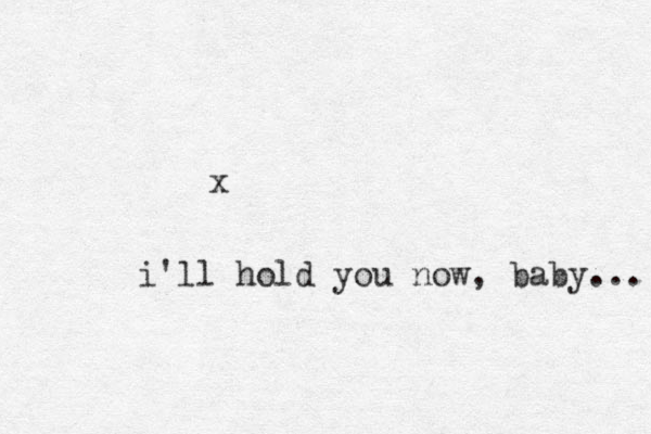 x i'll hold you now, baby... 