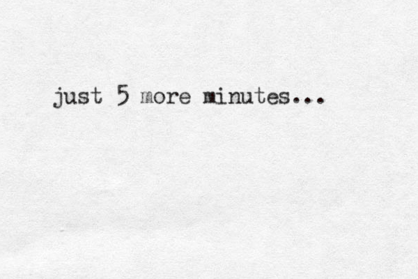 just 5 more minutes... 