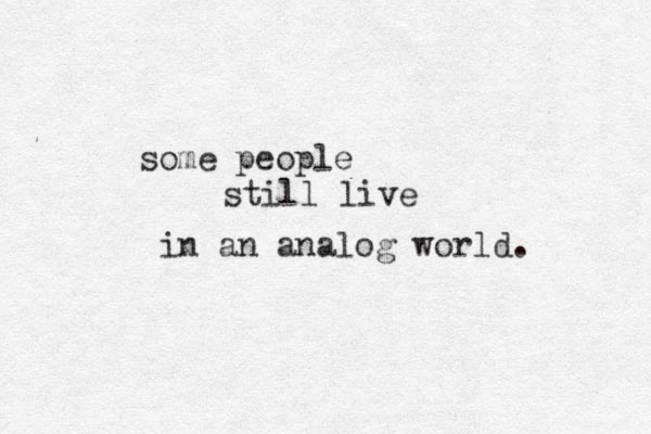 some people still live in an analog world. 