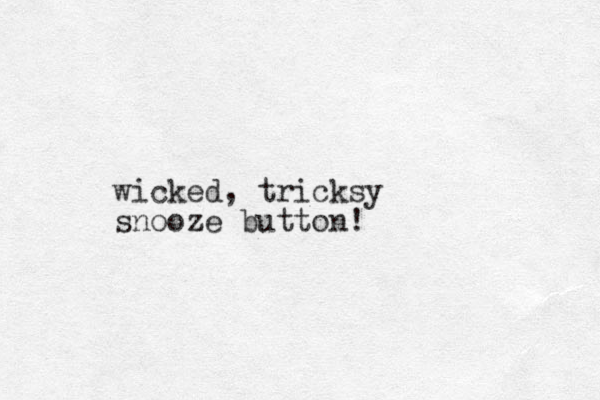 wicked, tricksy snooze button!