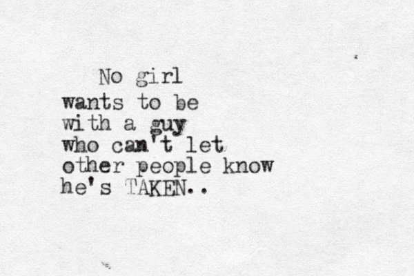 No girl wants to be with a guy who can't let other people know he's TAKEN..