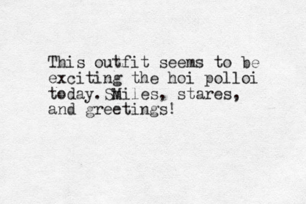 This outfit seems to be exciting the hoi polloi today. Miles Sm , stares, and greetings!