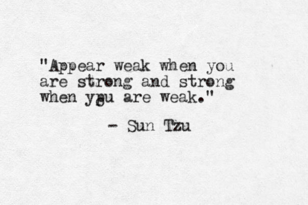 "Appear weak when you are strong and strong when ypu are weak." o - Sun Tzu