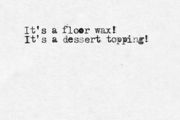 It's a floor wax! It's a dessert topping! 