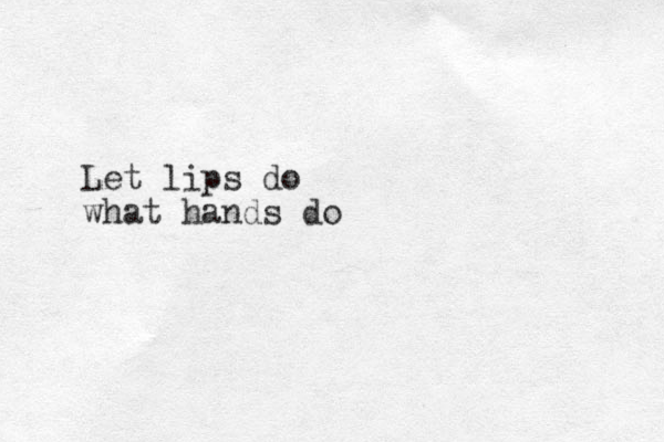 Let lips do what hands do 
