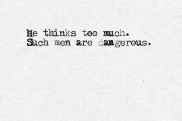 he thinks too much. H Such men are dangerous. 