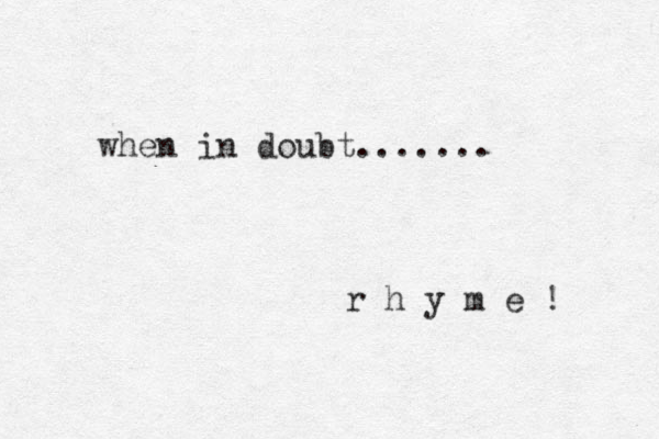 when in doubt....... r h y m e ! 