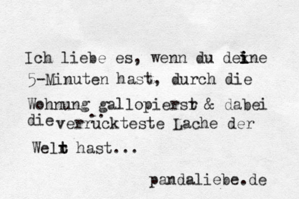 Ich liebe es, wenn du dekne i i i i 5-Minuten hast, durch die Wohnung gallopiersr t & dabei die verruckteste Lache der Welr t t hast... pandaliebe.de ..