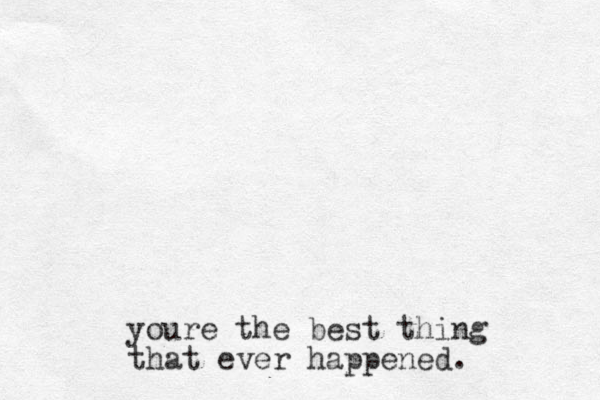 youre the best thing that ever happened.