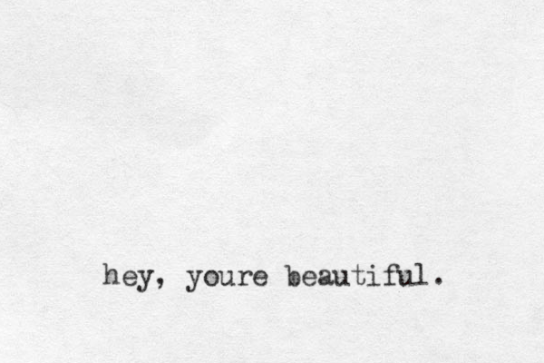hey, youre beautiful.