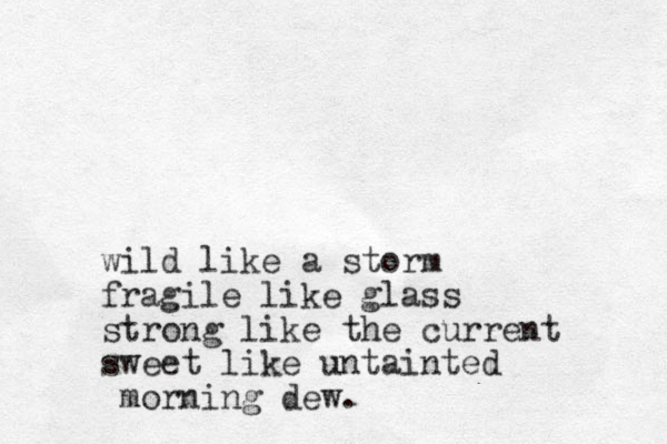 wild like a storm fragile like glass strong like the current sweet like untainted morning dew.