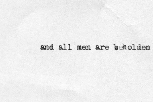 and all men are beholden 