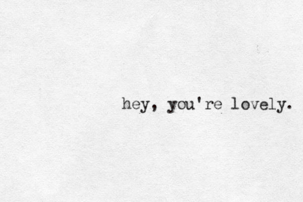 hey, you're lovely. 