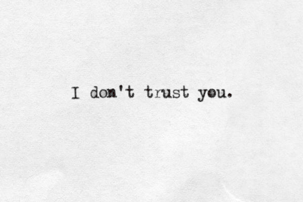 I don't trust you. 