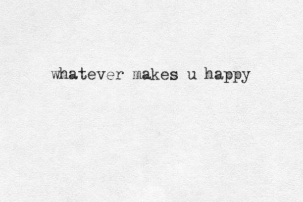 whatever makes u happy