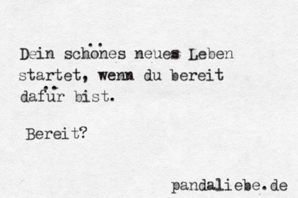 Dein schones neues Leben startet, wenn du bereit dafur bist. .. .. Bereit? pandaliebe.de 