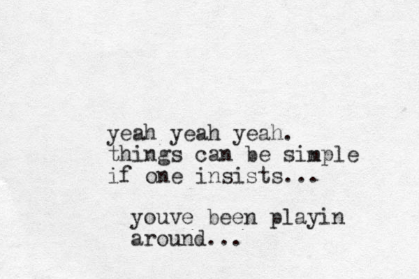 yeah yeah yeah. things can be sinple if one insists... myouve been playin around... 