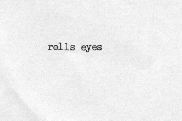 rolls eyes