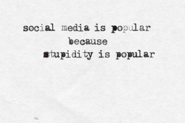 social media is popular because stupidity is popular 