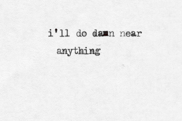 i'll do damn near anything 