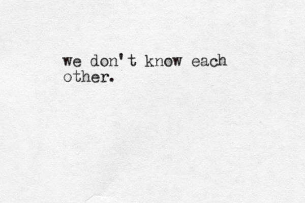 we don't know each other.