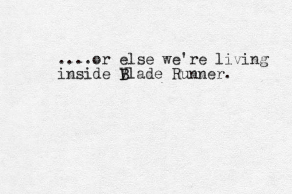 ....or else we're living inside V B Blade Runner. 