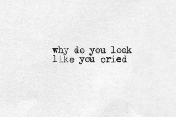 why do you look like you cried 