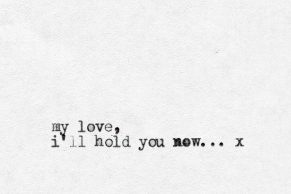 my love, i'll hold you now... x 