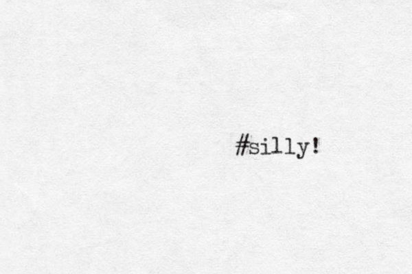 #silly! 