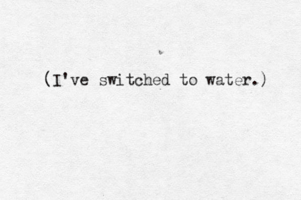 (I've switched to water.) 