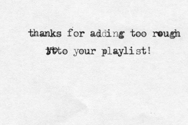 thanks for adding too rough yo ttto your playlist! 