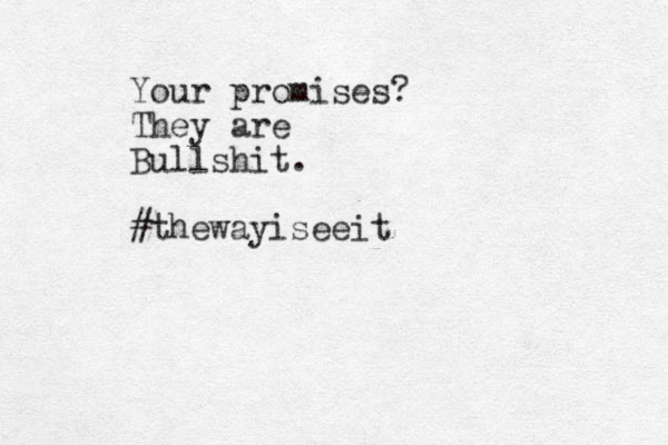 Your promises? They are Bullshit. #thewayiseeit