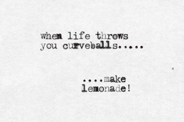 when life throws you curveballs..... ....make lemonade! _
