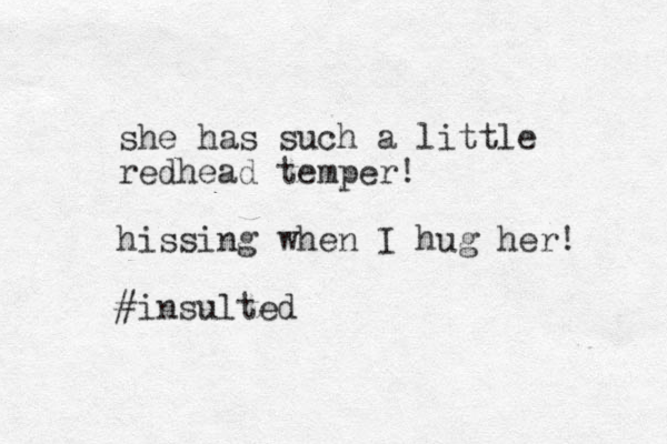 she has such a little redhead temper! hissing when I hug her! #insulted