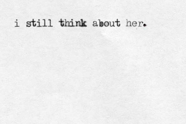 i still think about her. 