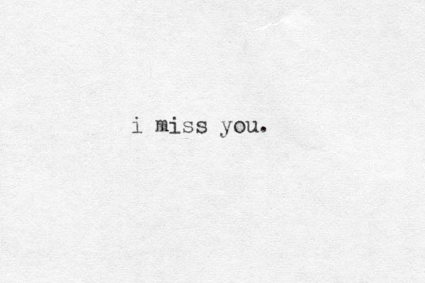 i miss you.