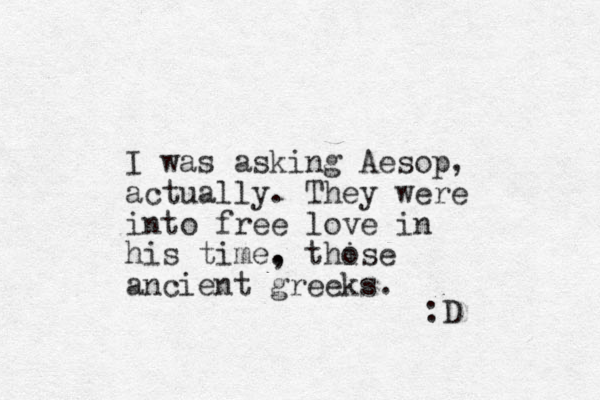 I was asking Aesop, actually. They were into free love in his time. , thi ose ancient greeks. :D 